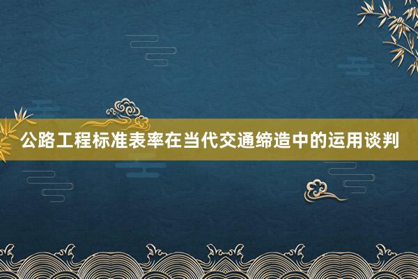 公路工程标准表率在当代交通缔造中的运用谈判