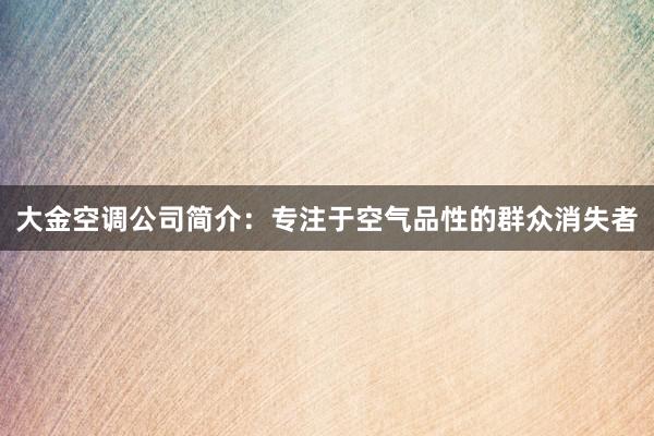 大金空调公司简介：专注于空气品性的群众消失者