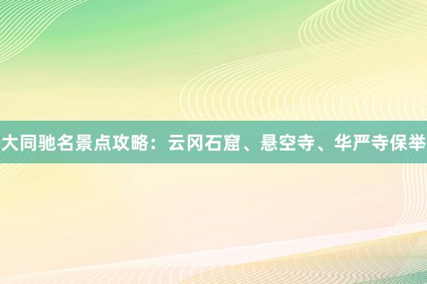 大同驰名景点攻略：云冈石窟、悬空寺、华严寺保举