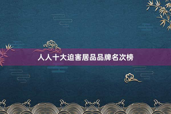 人人十大迫害居品品牌名次榜