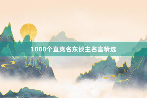 1000个直爽名东谈主名言精选